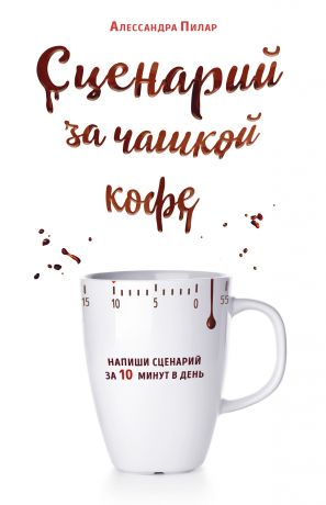 Пилар Алессандра Сценарий за чашкой кофе. Напиши сценарий за 10 минут в день