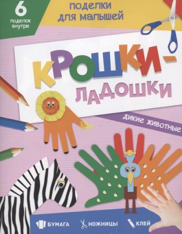 Грецкая Анастасия Поделки для малышей. Крошки-ладошки. Дикие животные