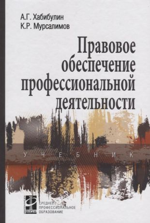 Хабибулин Алик Галимзянович Правовое обеспечение профессиональной деятельности: Учебник