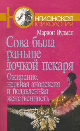 Вудман Марион Джин, Павликова Н.А. Сова была раньше дочкой пекаря: Ожирение, нервная анорексия и подавленная женственность. 2-е издание