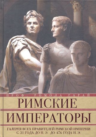 Гарай Ромола Римские императоры. Галерея всех правителей Римской империи с 31 года до н. э. до 476 года н. э.