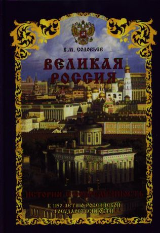 Соловьев Владимир Михайлович Великая Россия. История и современность. К 1150-летию Российской государственности