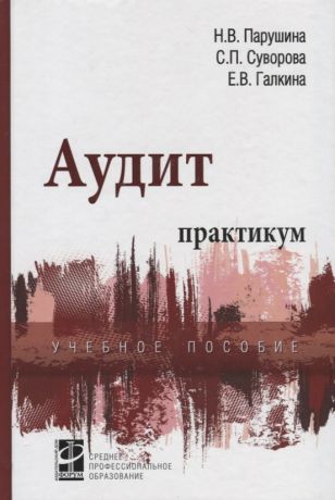 Парушина Наталья Валерьевна Аудит: практикум : учебное пособие / 3-е изд.,перераб. и доп.