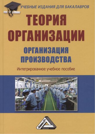 Агарков Анатолий Павлович Теория организации. Организация производства: Интегрированное учебное пособие для бакалавров