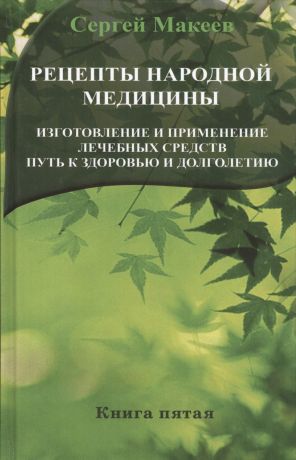 Макеев Сергей Викторович Рецепты народной медицины: Путь к здоровью и долголетию. Книга пятая