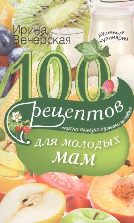 Вечерская Ирина 100 рецептов для молодых мам
