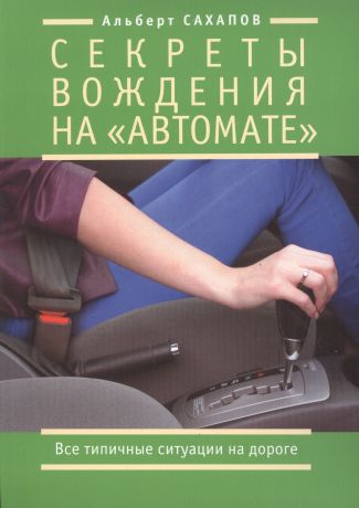 Сахапов Альберт Секреты вождения на "автомате". Все типичные ситуации на дороге