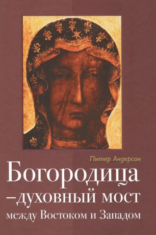 Андерсон Пол Уильям Богородица Духовный мост между Востоком и Западом (2 изд) Андерсон
