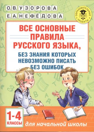 Нефедова Елена Александровна, Узорова Ольга Васильевна АкмНачОбр(бол).п/рус.яз.1-4кл.Все основные правила, без знания которых невозможно писать без ошибок