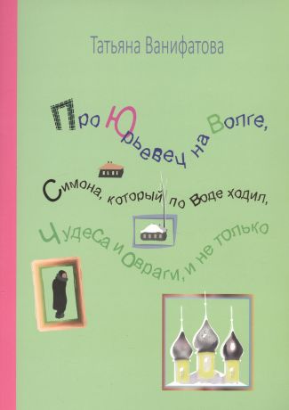 Ванифатова Татьяна Борисовна Про Юрьевец на Волге, Симона, который по воде ходил, чудеса и овраги, и не только