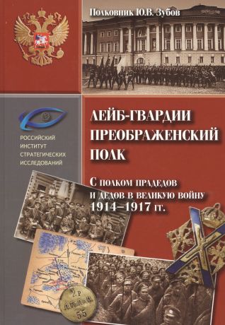 Зубов Юрий Владимирович Лейб гвардии Преображенский полк. С полком прадедов и дедов в великую войну 1914-1917 гг.