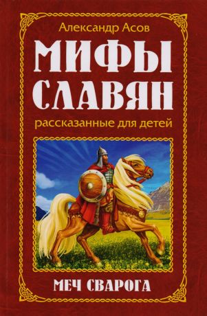 Асов Александр Игоревич Мифы славян, рассказанные для детей. Меч Сварога