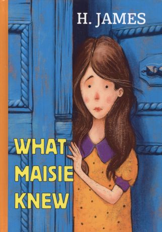 Джеймс Генри What Maisie Knew = Что знала Мейзи: роман на английском языке