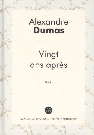 Dumas Ann, Дюма Александр (отец) Vingt ans apres. T. 1 = Двадцать лет спустя. Т. 1: роман на франц.яз