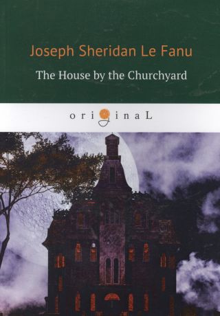 Le Fanu Joseph Sheridan The House by the Churchyard = Дом у кладбища: роман на английском языке