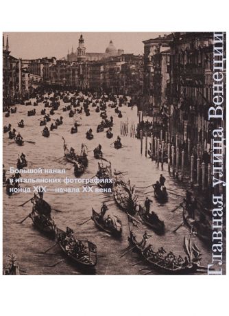 Главная улица Венеции. Большой канал в итальянских фотографиях конца XIX - начала XX века