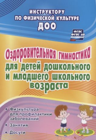 Коновалова Нина Геннадьевна Оздоровительная гимнастика для детей дошкольного и младшего школьного возраста: физкультура для профилактики заболеваний. Занятия. Досуги. ФГОС ДО