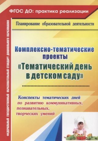 Петухова Анна Александровна Комплексно-тематические проекты "Тематический день в детском саду". Конспекты тематических дней по развитию коммуник., познават., творческих умений