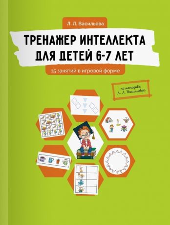 Васильева Лидия Л. Тренажер интеллекта для детей 6-7 лет: 15 занятий в игровой форме