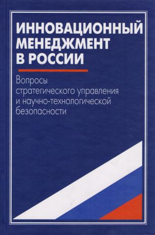 Инновационный менеджмент в России. Вопросы стратегического управления и научно-технологической безопасности