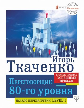 Ткаченко Игорь Геннадьевич Переговорщик 80-го уровня. Простые правила успешных продаж