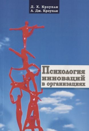 Кроупли Дэвид Х., Кроупли Артур Дж. Психология инноваций в организациях