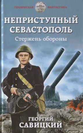 Савицкий Георгий Валериевич Неприступный Севастополь. Стержень обороны