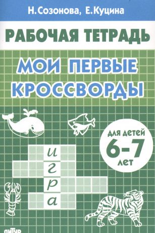 Созонова Надежда Николаевна, Куцина Екатерина Владимировна Мои первые кроссворды. Для детей 6-7 лет. Рабочая тетрадь