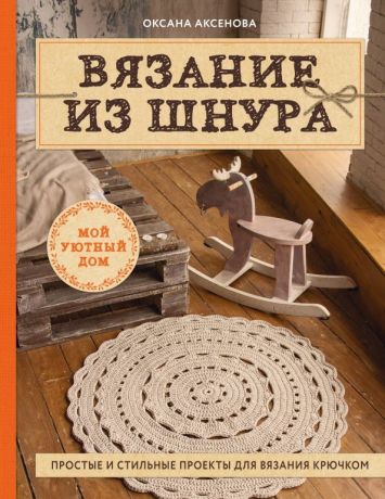 Аксенова Оксана Валерьевна Вязание из шнура. Простые и стильные проекты для вязания крючком