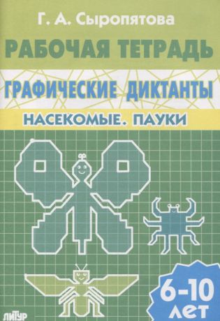 Сыропятова Галина Алексеевна 6-10 л.Раб.тетр.Графические диктанты.Насекомые.Пауки