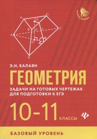 Балаян Эдуард Николаевич Геометрия. Задачи на готовых чертежах для подготовки к ЕГЭ. 10-11 классы. Базовый уровень