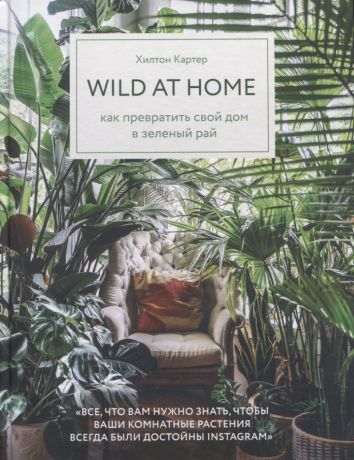 Картер Хилтон Wild at home. Как превратить свой дом в зеленый рай