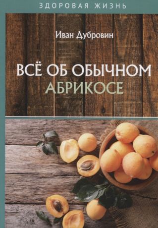 Дубровин Иван Ильич Все об обычном абрикосе