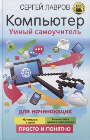 Лавров Святослав Сергеевич Компьютер. Умный самоучитель для начинающих. Просто и понятно