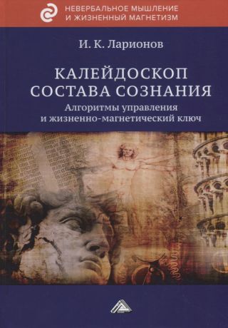 Ларионов Игорь Константинович Калейдоскоп состава сознания. Алгоритмы управления и жизненно-магнетический ключ