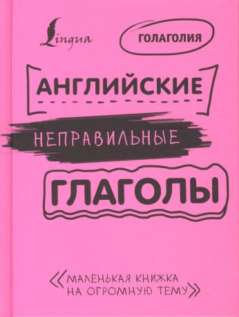 Голаголия Английские неправильные глаголы: легко и навсегда! Маленькая книжка на огромную тему