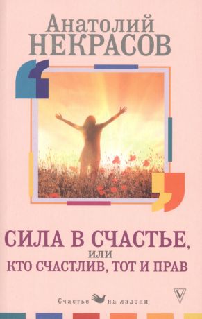 Некрасов Анатолий Александрович Сила в счастье, или Кто счастлив, тот и прав