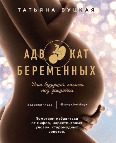 Буцкая Татьяна Викторовна Адвокат беременных. Ваш будущий малыш под защитой. Помогаем избавиться от мифов, маркетинговых уловок, старомодных советов.