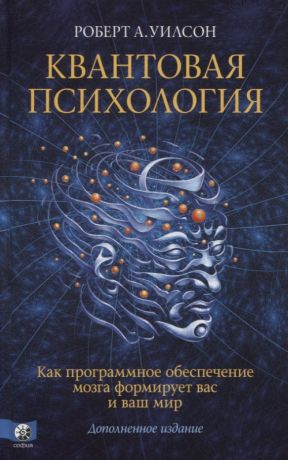 Уилсон Роберт Антон Квантовая психология. Как программное обеспечение мозга формирует вас и ваш мир. Дополненное издание