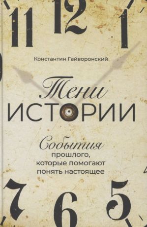 Гайворонский Константин Яковлевич Тени истории: События прошлого, которые помогают понять настоящее