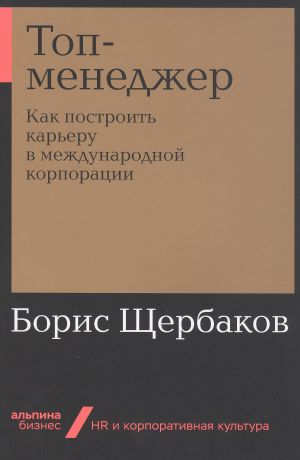 Щербаков Борис Иванович Топ-менеджер. Как построить карьеру в международной корпорации