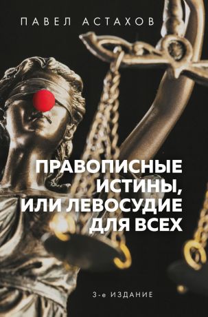 Астахов Павел Алексеевич Правописные истины, или Левосудие для всех