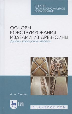 Лукаш Александр Андреевич Основы конструирования изделий из древесины. Дизайн корпусной мебели