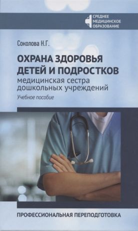 Соколова Наталья Г. Охрана здоровья детей и подростков. Медицинская сестра дошкольных учреждений: професиональная переподготовка