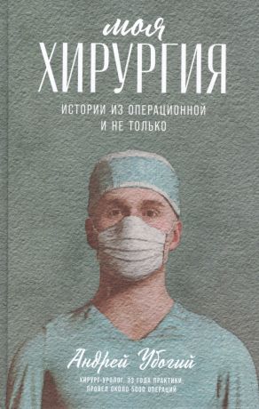 Убогий Андрей Юрьевич Моя хирургия: Истории из операционной и не только