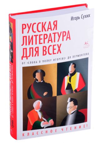 Сухих Игорь Николаевич Русская литература для всех. От "Слова о полку Игореве" до Лермонтова. Классное чтение!