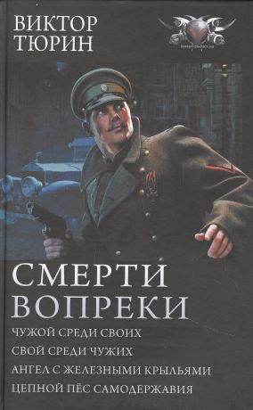 Тюрин Виктор Иванович Смерти вопреки: Чужой среди своих. Свой среди чужих. Ангел с железными крыльями. Цепной пес самодержавия