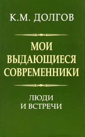 Долгов Константин Михайлович Мои выдающиеся современники: люди и встречи