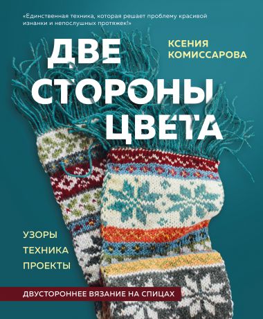 Комиссарова Ксения Евгеньевна Две стороны цвета: двустороннее вязание на спицах : узоры, техника, проекты