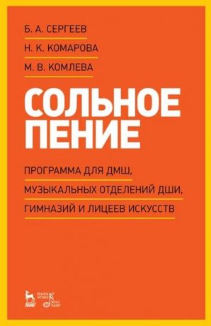 Сергеев Борис Александрович, Комарова Наталия Кирилловна, Комлева Мария Владимировна Сольное пение. Программа для ДМШ, музыкальных отделений ДШИ, гимназий и лицеев искусств: учебно-методическое пособие